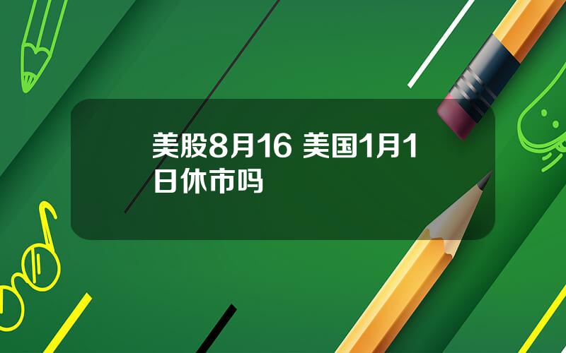 美股8月16 美国1月1日休市吗